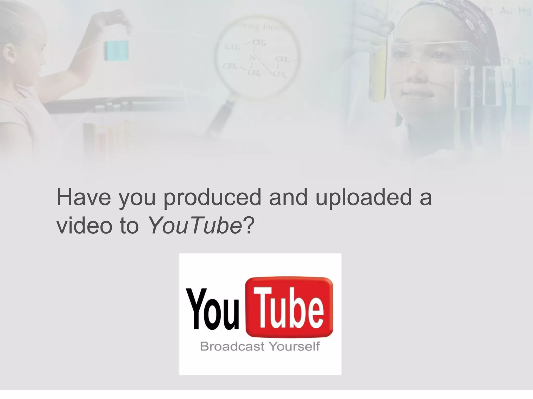 Have you produced and uploaded a  video to  YouTube ? 