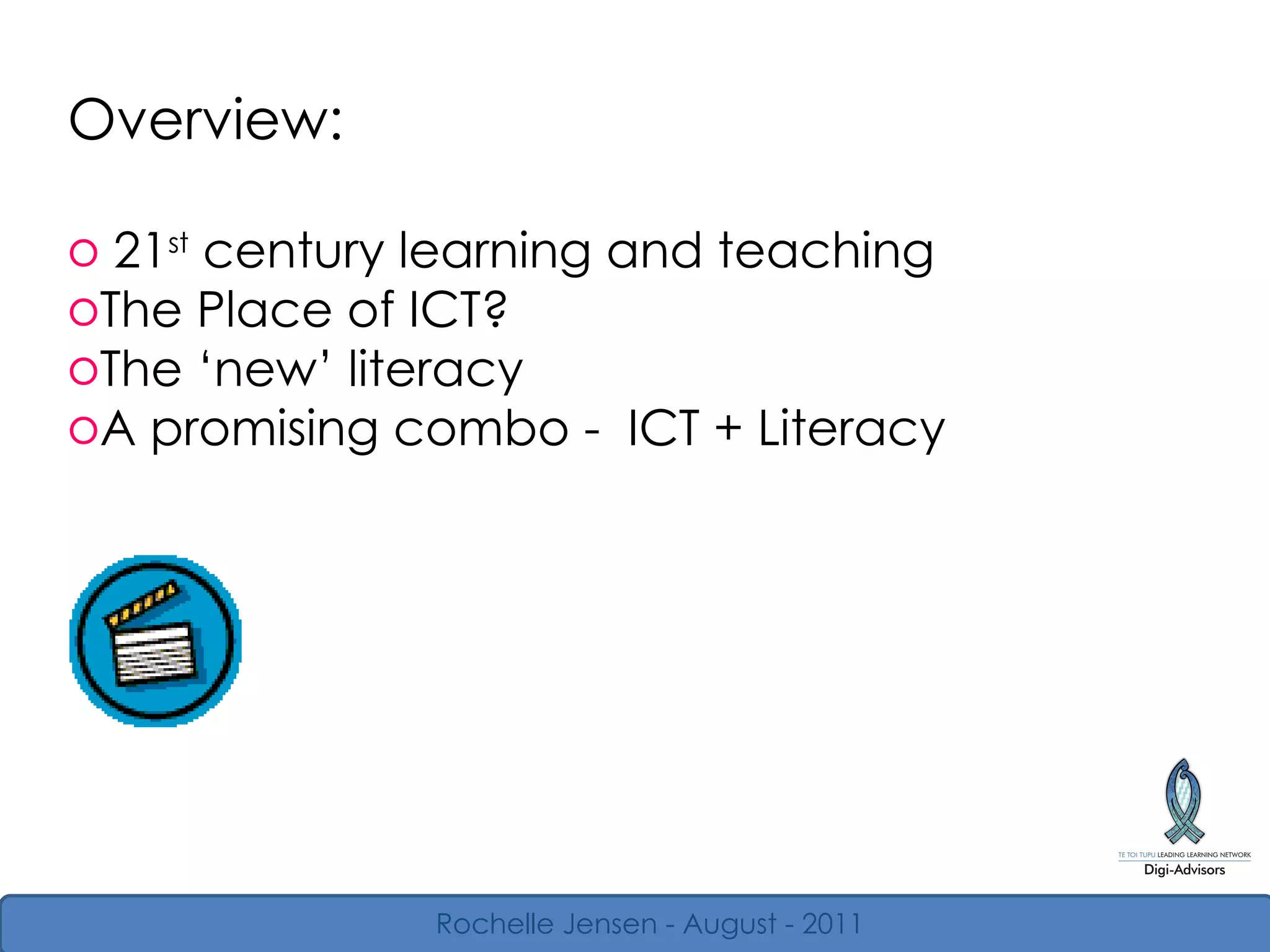 Overview: 21 st  century learning and teaching The Place of ICT?  The  ‘ new ’  literacy A promising combo -  ICT + Literacy Rochelle Jensen - August - 2011 