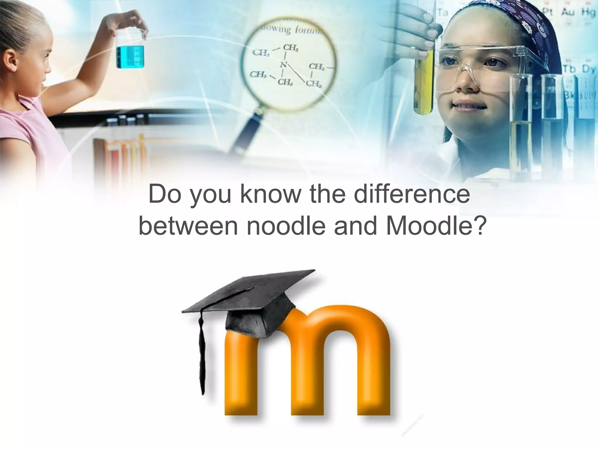 Do you know the difference  between noodle and Moodle? 