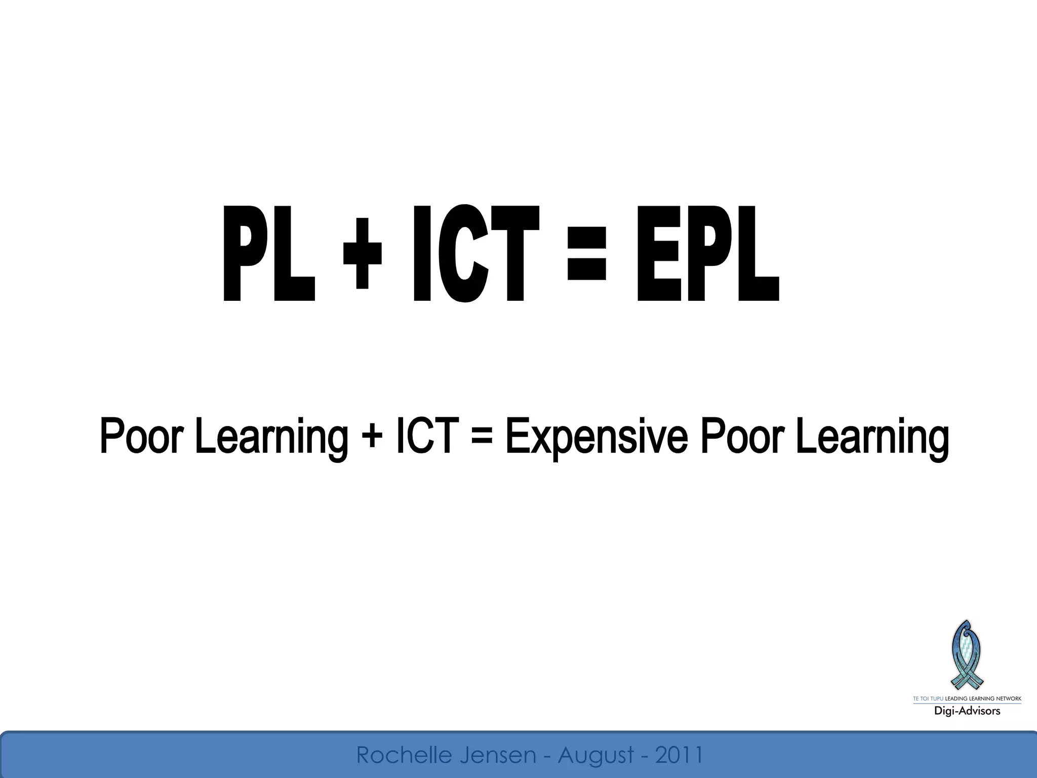 PL + ICT = EPL Poor Learning + ICT = Expensive Poor Learning Rochelle Jensen - August - 2011 