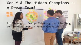 HR Innovation Day 2014
Gen Y & The Hidden Champions -
A Dream Team!
Einführung in Design Thinking zur Schaffung
von Innovationen im Personalbereich
 