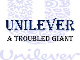 UNILEVER
A TROUBLED GIANT
 