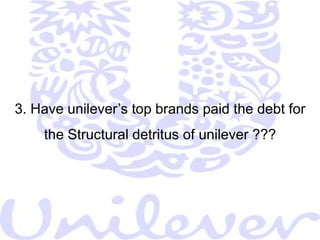  Laying off over 25, 000 employees ( ~ 10% of the employee      base) Unilever was split into two, separate global units : Foods and      Home & Personal Care (HPC), headed by two executive         Directors separately Unilever reorganized its 300 operating companies into 10      Regional Groups Unilever Further Decentralized its Control over its subsidiaries