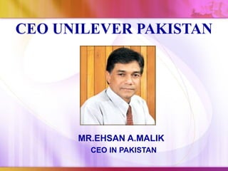CEO UNILEVER PAKISTAN




      MR.EHSAN A.MALIK
        CEO IN PAKISTAN
 