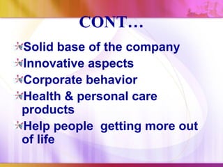 CONT…
Solid base of the company
Innovative aspects
Corporate behavior
Health & personal care
products
Help people getting more out
of life
 