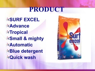 PRODUCT
SURF EXCEL
Advance
Tropical
Small & mighty
Automatic
Blue detergent
Quick wash
 