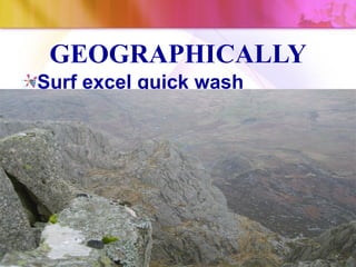 GEOGRAPHICALLY
Surf excel quick wash
 