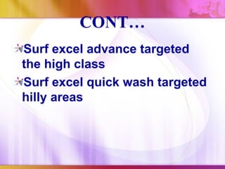 CONT…
Surf excel advance targeted
the high class
Surf excel quick wash targeted
hilly areas
 