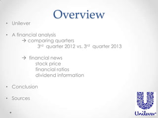 • Unilever

Overview

• A financial analysis
 comparing quarters
3rd quarter 2012 vs. 3rd quarter 2013

 financial news
stock price
financial ratios
dividend information
• Conclusion
• Sources

 