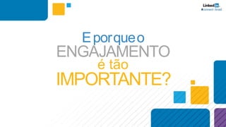 Eporqueo
é tão
IMPORTANTE?
ENGAJAMENTO
 