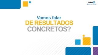 Vamos falar
DERESULTADOS
CONCRETOS?
 