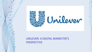 UNILEVER: A DIGITAL MARKETER’S
PERSPECTIVE
 