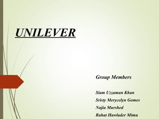UNILEVER
Group Members
Siam Uzzaman Khan
Sristy Merycelyn Gomes
Najia Murshed
Rahat Hawlader Mimu
 
