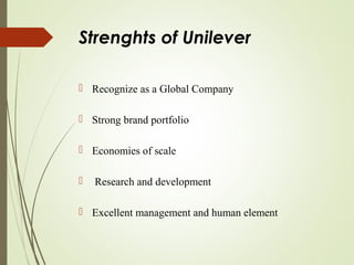 Strenghts of Unilever
 Recognize as a Global Company
 Strong brand portfolio
 Economies of scale
 Research and development
 Excellent management and human element
 