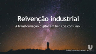 A transformação digital em bens de consumo.
Reivenção industrial
linkedin.com/in/patriciamaro/
 