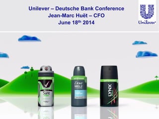 Unilever – Deutsche Bank Conference
Jean-Marc Huët – CFO
June 18th 2014
 