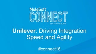 Unilever: Driving Integration
Speed and Agility
#connect16
 