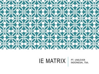 IE MATRIX PT. UNILEVER
INDONESIA, Tbk.
 