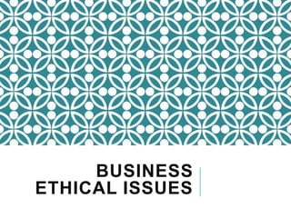 BUSINESS
ETHICAL ISSUES
 