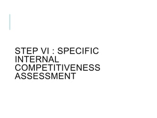 STEP VI : SPECIFIC
INTERNAL
COMPETITIVENESS
ASSESSMENT
 