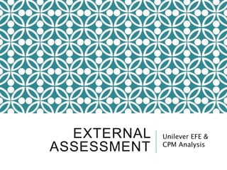 EXTERNAL
ASSESSMENT
Unilever EFE &
CPM Analysis
 