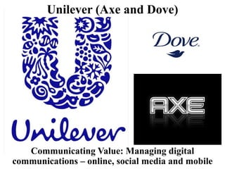 Unilever (Axe and Dove)
Communicating Value: Managing digital
communications – online, social media and mobile
 