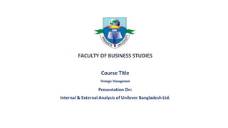 Course Title
Strategic Management
Presentation On:
Internal & External Analysis of Unilever Bangladesh Ltd.
 