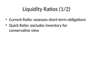 Liquidity Ratios (1/2)
• Current Ratio: assesses short-term obligations
• Quick Ratio: excludes inventory for
conservative view
 