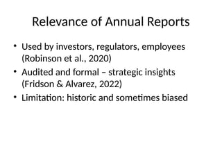 Relevance of Annual Reports
• Used by investors, regulators, employees
(Robinson et al., 2020)
• Audited and formal – strategic insights
(Fridson & Alvarez, 2022)
• Limitation: historic and sometimes biased
 