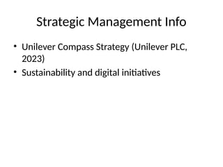 Strategic Management Info
• Unilever Compass Strategy (Unilever PLC,
2023)
• Sustainability and digital initiatives
 