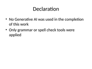 Declaration
• No Generative AI was used in the completion
of this work
• Only grammar or spell check tools were
applied
 