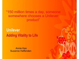 “ 150 million times a day, someone somewhere chooses a Unilever product” Annie Kao Suzanne Haffenden  