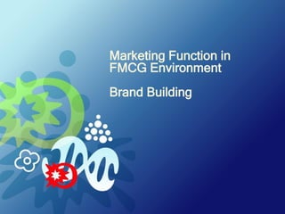 Marketing Function in
FMCG Environment
Brand Building

 