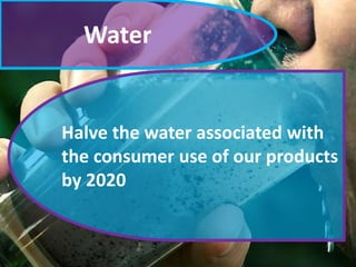 Water
Halve the water associated with
the consumer use of our products
by 2020
 