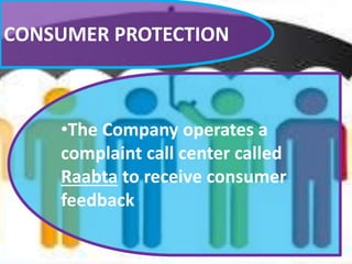 CONSUMER PROTECTION
•The Company operates a
complaint call center called
Raabta to receive consumer
feedback
 