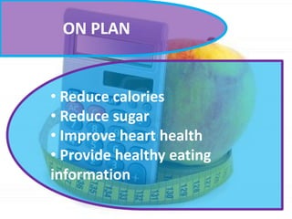 ON PLAN

• Reduce calories
• Reduce sugar
• Improve heart health
• Provide healthy eating
information

 