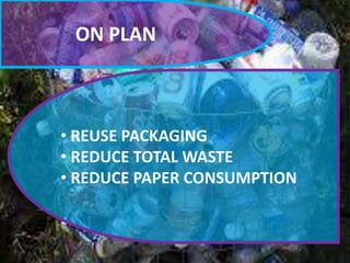 ON PLAN

• REUSE PACKAGING
• REDUCE TOTAL WASTE
• REDUCE PAPER CONSUMPTION

 