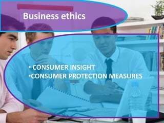 Business ethics

• CONSUMER INSIGHT
•CONSUMER PROTECTION MEASURES

 