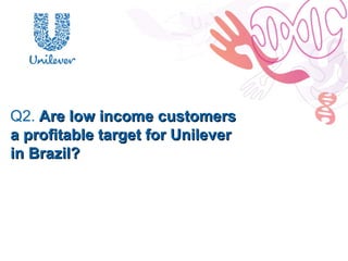 Q2. Are low income customers
a profitable target for Unilever
in Brazil?
 
