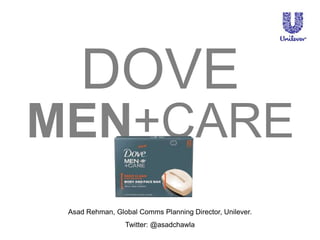 DOVE MEN+CARE Asad Rehman, Global Comms Planning Director, Unilever. Twitter: @asadchawla 