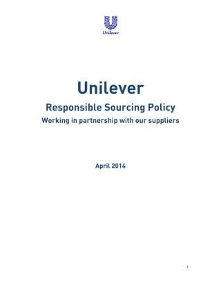 1
Unilever
Responsible Sourcing Policy
Working in partnership with our suppliers
April 2014
 