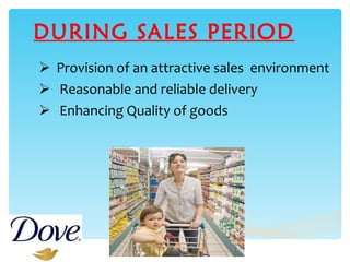 DURING SALES PERIOD Provision of an attractive sales  environment Reasonable and reliable delivery Enhancing Quality of goods 