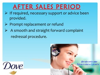 AFTER SALES PERIOD If required, necessary support or advice been provided. Prompt replacement or refund  A smooth and straight forward complaint  redressal procedure. 