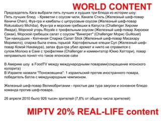 WORLD CONTENT MIPTV 20% REAL-LIFE content Председатель Кага выбрали пять лучших и худших три блюда из истории шоу: Пять лучших блюд  - Креветки с соусом чили, Канапе Стиль (Железный шеф-повар Кеничи Chen), Фуа-гра и камбалы с цитрусовым соусом (Железный шеф-повар Rokusaburo Michiba), Фуа-гра и морские гребешки в Капуста (Challenger Хироми Ямада), Морской угорь Royale с трюфельным соусом (Железный шеф-повар Хироюки Сакаи), Морской гребешок салат с соусом "Винегрет" (Challenger Морис Guillouet)  Три наихудших - Копченая Спаржа Салат Stick (Железный шеф-повар Масахару Моримото), спаржа была очень горькой  Картофельные клецки Суп (Железный шеф-повар Комэй Накамура), запах фуа-гра убил аромат и никто не справился с супом.Молоко в Саке с трюфелями (Challenger и комментатор Юкио Хаттори), повар неправильно понял что такое японское cake  В Америке шоу  в FoodTV между международными поварами(сокращение японского колорита) В Израиле назвали "Поножовщина": 1 израильский против иностранного повара, победитель батла с международным чемпионом. Железный шеф-повар Великобритании - простые два тура закуски и основное блюдо команда против шеф-повара.  26 апреля 2010 было 926 тысяч зрителей (7,8% от общего числа зрителей) 