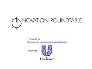 12 June 2014
Presentation to www.innovationroundtable.com
Hosted at
 