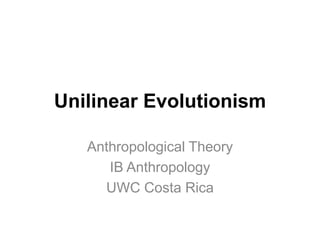 Unilinear Evolutionism
Anthropological Theory
IB Anthropology
UWC Costa Rica
 