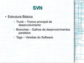 SVNSVN
● Estrutura Básica
– Trunk – Tronco principal de
desenvolvimento
– Branches – Galhos de desenvolvimentos
paralelos
– Tags – Versões do Software
 