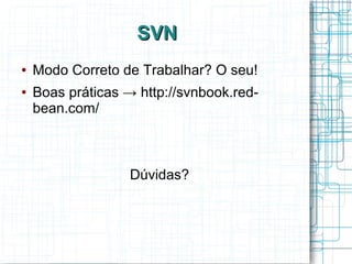 SVNSVN
● Modo Correto de Trabalhar? O seu!
● Boas práticas → http://svnbook.red-
bean.com/
Dúvidas?
 