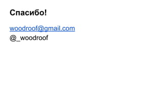 Спасибо! 
woodroof@gmail.com 
@_woodroof 
