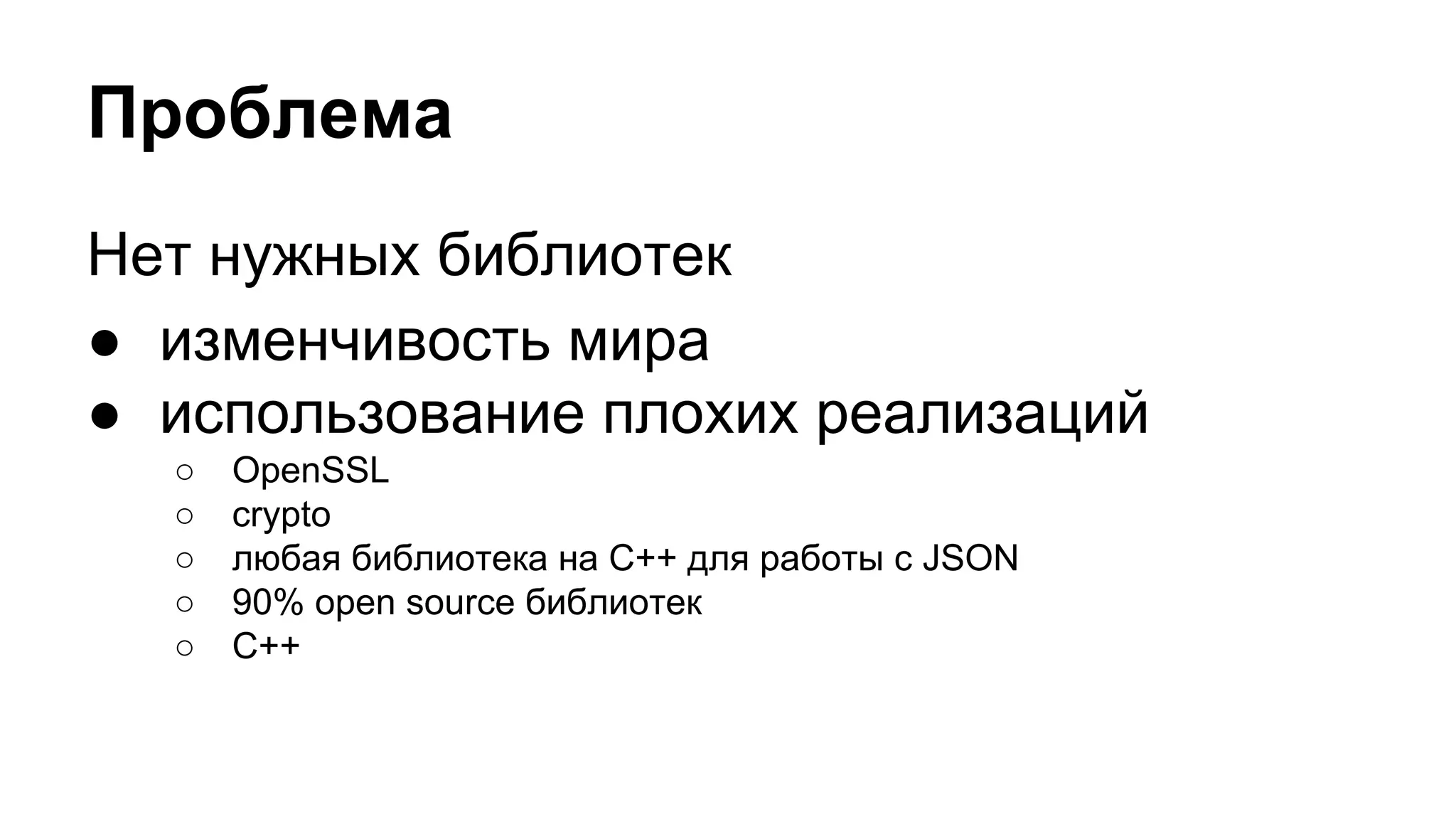 Проблема
Нет нужных библиотек
● изменчивость мира
● использование плохих реализаций
○ OpenSSL
○ crypto
○ любая библиотека на C++ для работы с JSON
○ 90% open source библиотек
○ C++
 